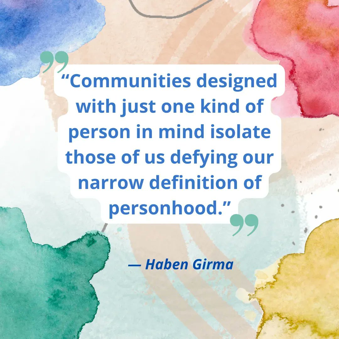 “Communities designed with just one kind of person in mind isolate those of us defying our narrow definition of personhood.” -Haben Girma