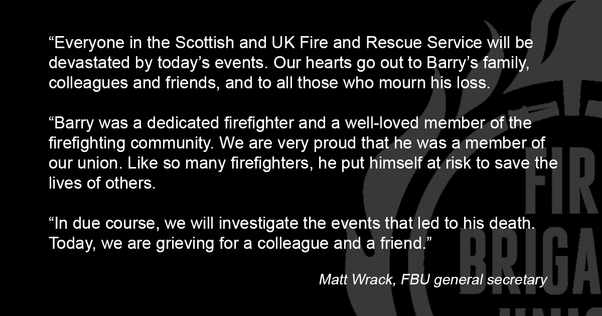 The Scottish Fire and Rescue Service has now confirmed that Firefighter Barry Martin has passed away following serious injuries sustained at a fire in the Jenners Building in Edinburgh on Monday 23rd January. 

A statement from our General Secretary <a href="/MattWrack/">Matt Wrack</a>.