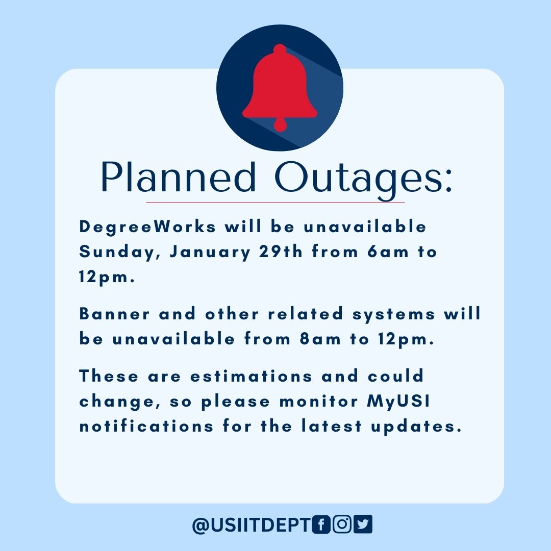Please be aware that the USI IT Department has two planned outages this Sunday. We estimate that DegreeWorks will be down from 6am-12pm and Banner from 8am-12pm. These downtimes could go longer or shorter, so plan accordingly and check MyUSI for the latest information.
