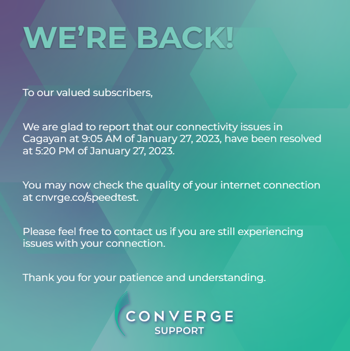 ConvergeSupport's tweet photo. To our valued subscribers,

We are glad to report that our connectivity issues in Cagayan at 9:05 AM of January 27, 2023, have been resolved at 5:20 PM of January 27, 2023.

Please message our Twitter account (https://t.co/28YjIXygJ5) for your concerns. https://t.co/nI5CISqzWp