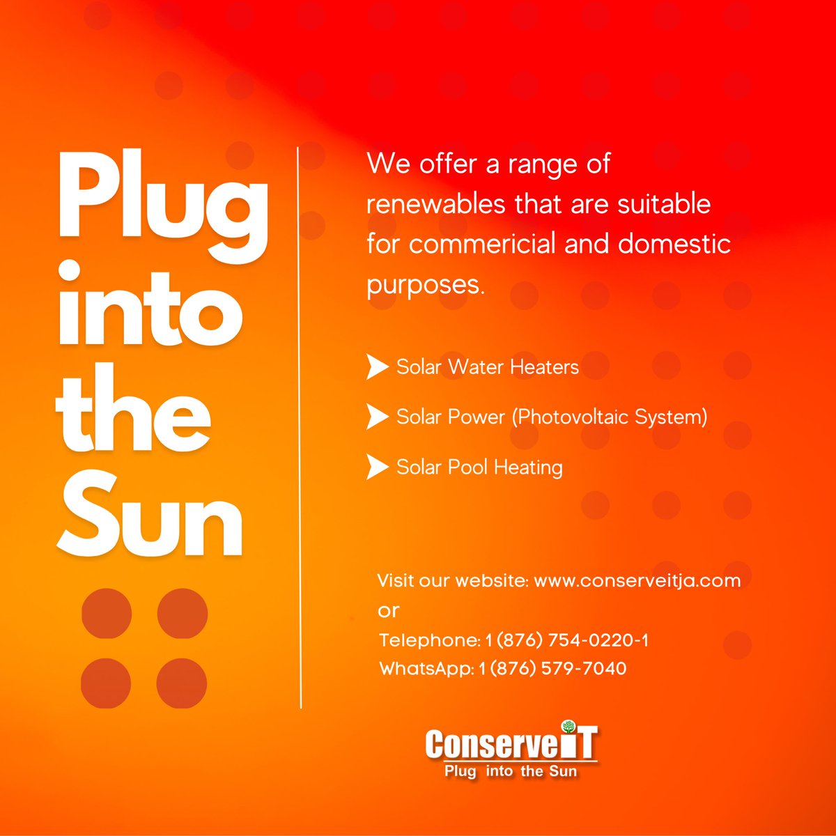 It’s time to “Plug into the Sun” with Conserve It. We provide a wide variety of products and services to help you consume cleaner and greener energy.

Call us at 876-754-0220-1, WhatsApp us at 876-579-7040, or send us a direct message!