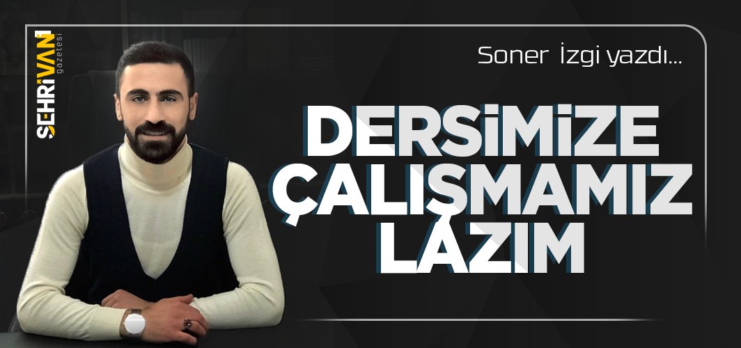 Soner  İzgi yazdı... Dersimize çalışmamız lazım

sehrivangazetesi.com/guncel/soner-i…