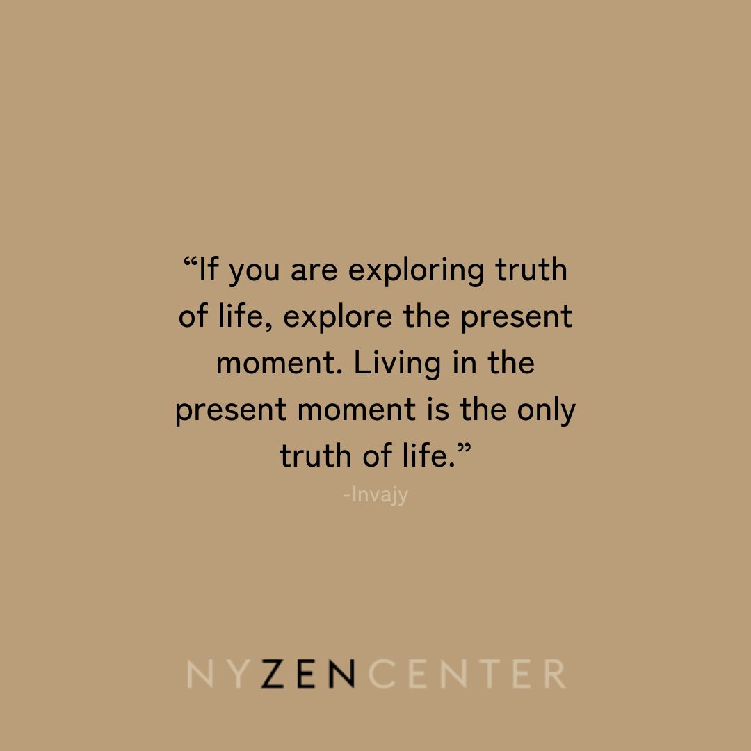 “If you are exploring truth of life, explore the present moment. Living in the present moment is the only truth of life.” - Invajy