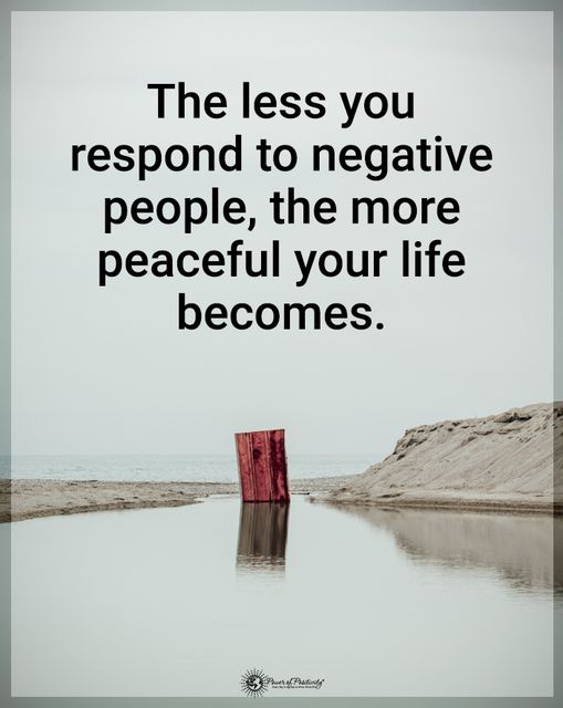“The less you respond to negative people…”