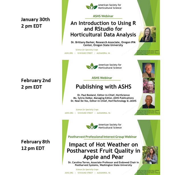 Register now for upcoming ASHS webinars!

Jan 30 - An Introduction to Using R and RStudio for Horticultural Data Analysis

Feb 2 - Publishing with ASHS

Feb 8 - Impact of Hot Weather on Postharvest Fruit Quality in Apple and Pear

ashs.org/page/Webinars