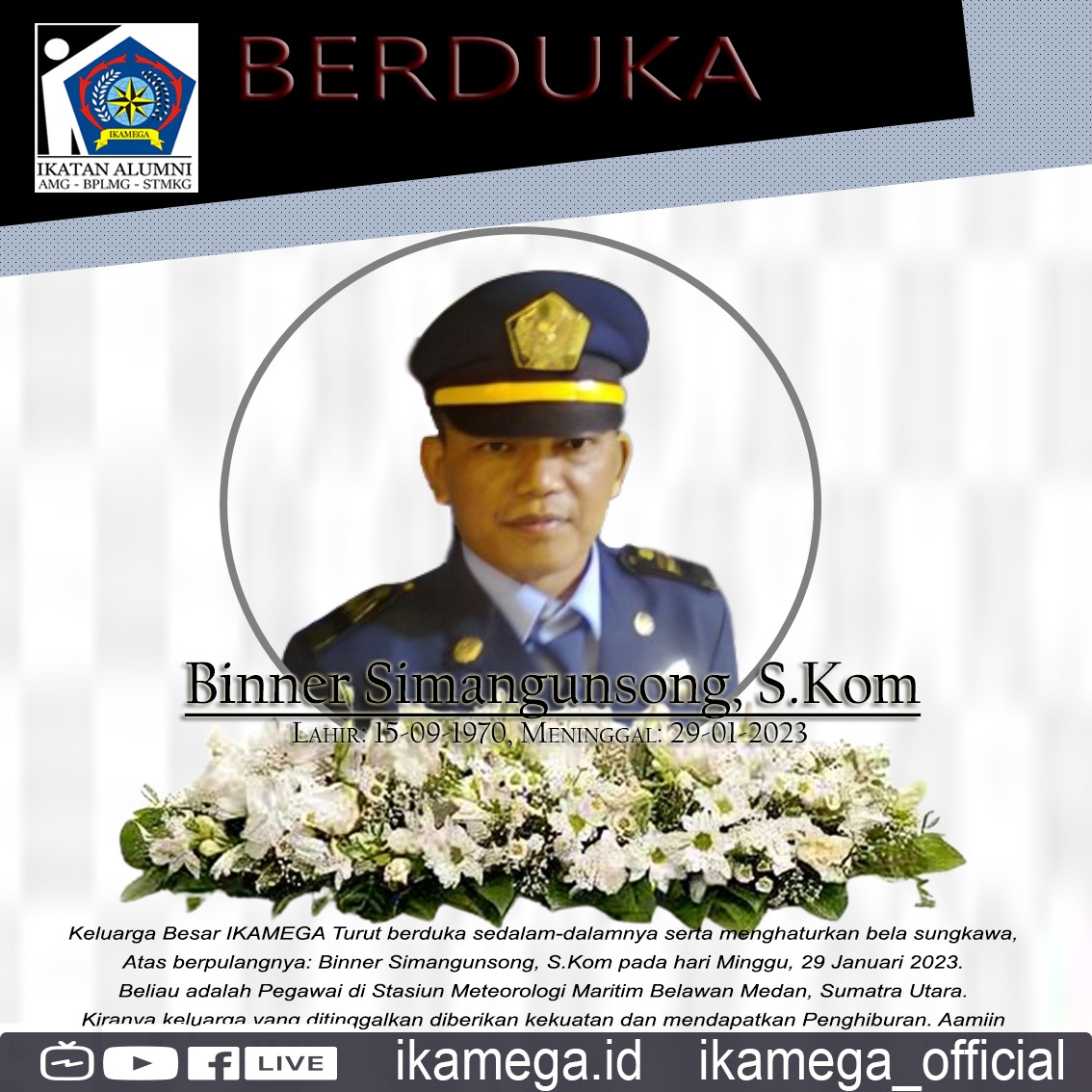 ikamegaid's tweet photo. Keluarga Besar IKAMEGA Turut berduka sedalam-dalamnya serta menghaturkan bela sungkawa,

Atas berpulangnya: Binner Simangunsong pada hari Minggu, 29 Januari 2023.

Beliau adalah Pegawai di Stasiun Meteorologi Maritim Belawan Medan, Sumatra Utara

1 dr 2 https://t.co/ac2lAKapgI
