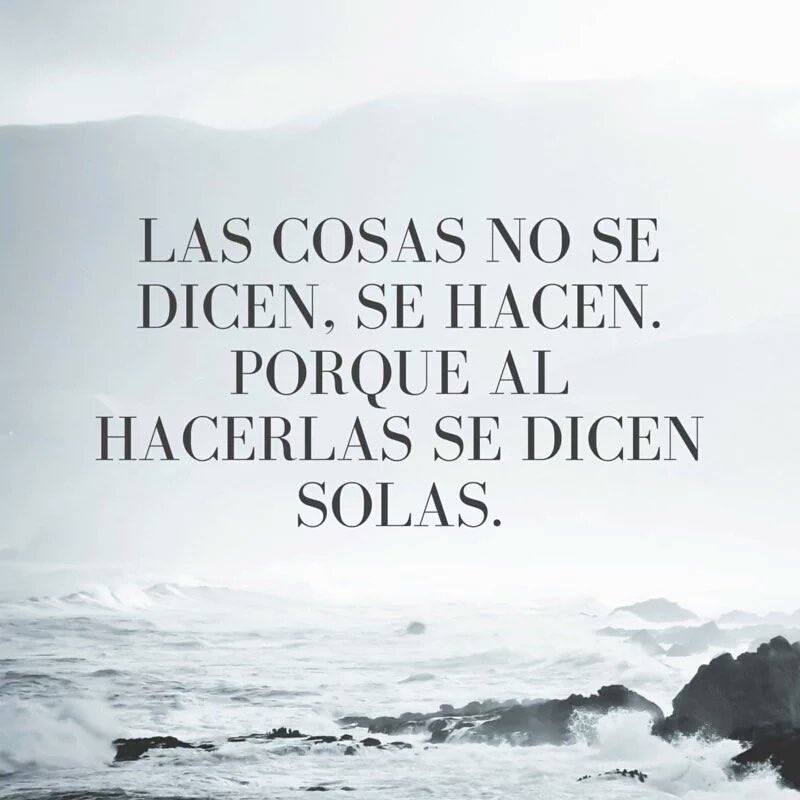 Las cosas no se dicen, se hacen.