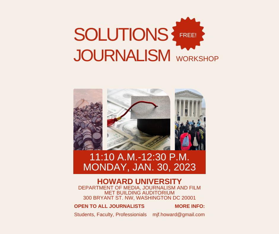 Student and professional journalists: Attend a free Solutions Journalism workshop from 11:10 a.m. to 12:30 p.m. Mon. 1/30 in Howard's Met auditorium, 300 Bryant St. NW. Howard is one of eight programs in the inaugural Solutions Journalism Student Media Challenge.