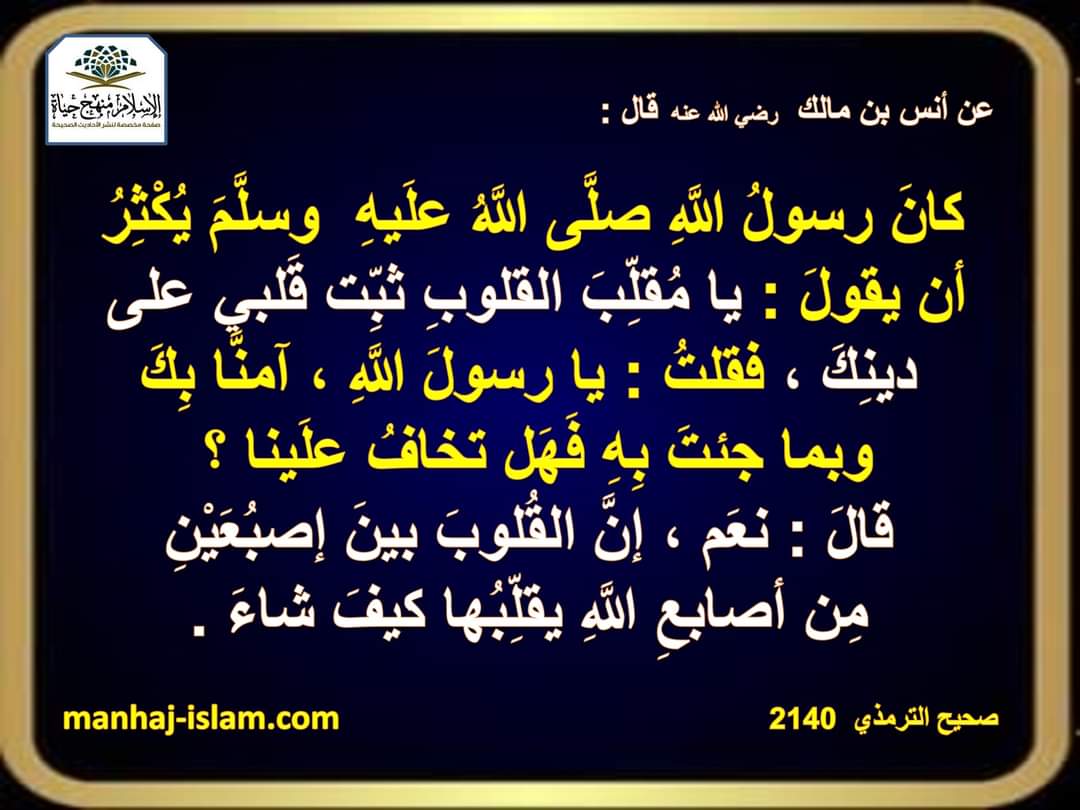 VjxSropxJBRGAxv's tweet photo. عن أنس بن مالك رضي الله عنه قال:كان رسول اللَّه صلَّى اللَّهُ عليه وسلَّم يُكْثِرُ أن يقول: يا مُقلِّب القلوبِ ثبِّت قلبي على دينِكَ،فقلتُ:يا رسولَ اللَّهِ،آمنَّا بِكَ وبما جئتَ بِهِ فَهَل تخافُ علَينا؟قالَ:نعَم،إنَّ القُلوبَ بينَ إصبُعَيْنِ مِن أصابعِ اللَّهِ يقلِّبُها كيفَ شاءَ https://t.co/nFeMJziXng