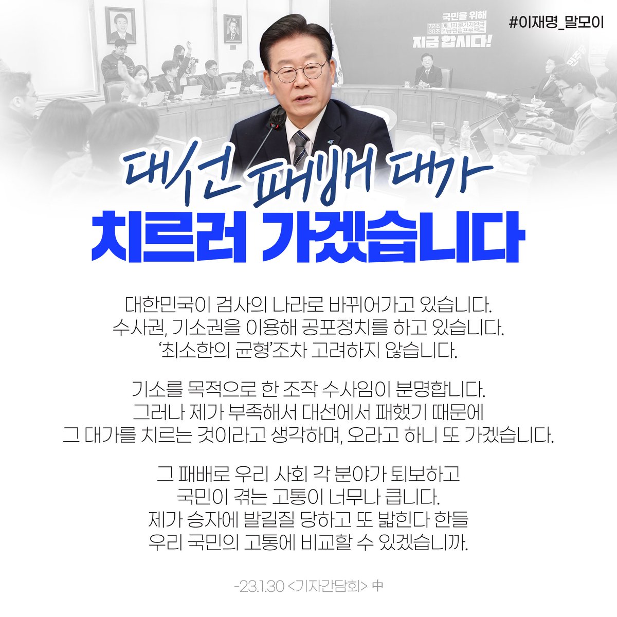 <제가 부족해서 대선에서 패했기 때문에 그 대가를 치르러 가겠습니다. 제가 승자에 발길질 당하고 또 밟힌다 한들 우리 국민의 고통에 비교할 수 있겠습니까.>

#이재명_말모이