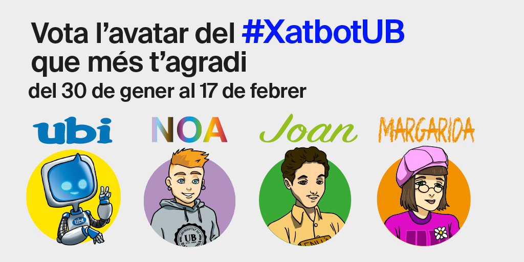 #EstudiantsUB | 📢 Saps que tindrem un #XatBotUB per resoldre tots els teus dubtes?

Entra al web i vota l’avatar del xatbot que més t’agradi 👉 bit.ly/406YAXT

🤖👤𝗨𝗯𝗶, 𝗡𝗼𝗮, 𝗝𝗼𝗮𝗻 𝗼 𝗠𝗮𝗿𝗴𝗮𝗿𝗶𝗱𝗮, quin prefereixes? 

⌛️ Tens temps fins al 17 de febrer!