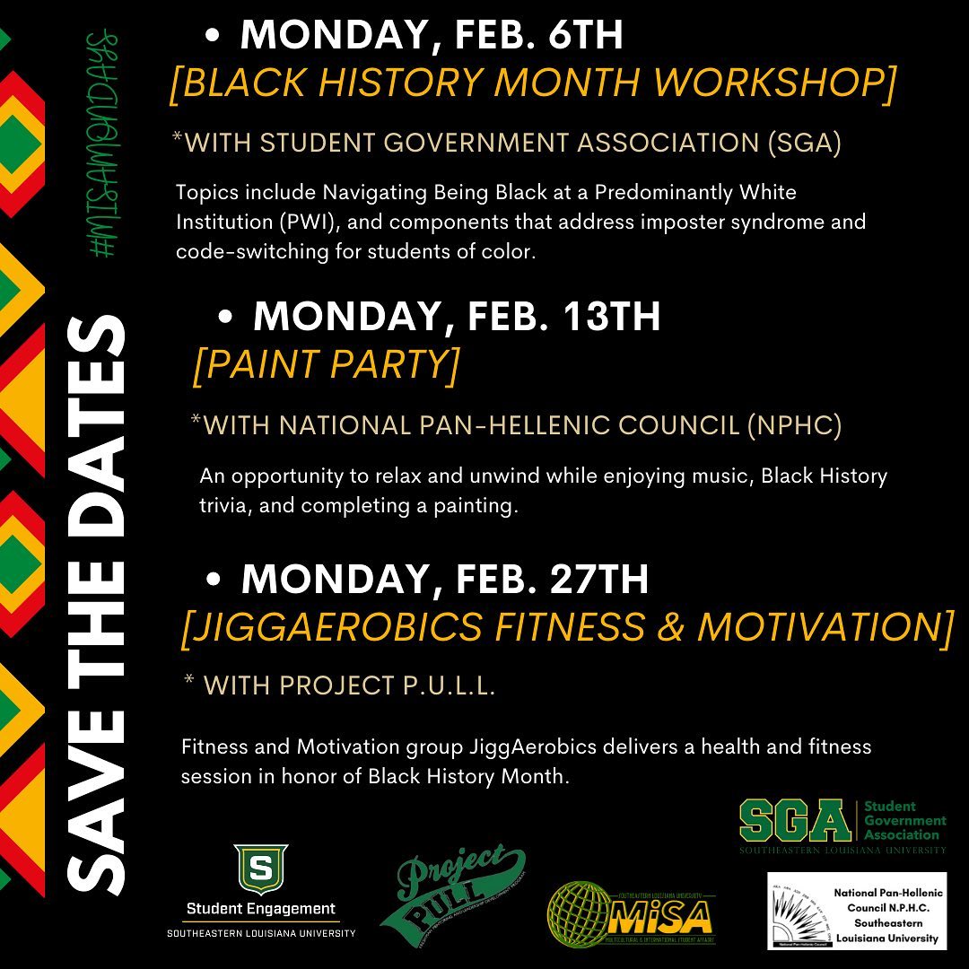 SAVE THE DATE

MISA’s #MisaMondays series will feature three events to celebrate Black History Month in February 2023.
Stay tuned for the official release of times and locations this week! 

Thank you to our campus partners for all of your help.
<a href="/SoutheasternSGA/">Southeastern SGA</a>  <a href="/SluProjectPull/">Project P.U.L.L.</a>