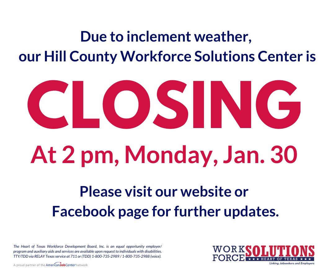 Due to inclement weather, our Hill County Workforce Solutions Center is closing at 2 PM, today, January 30. For further updates, please visit our website at hotworkforce.com or our Facebook page at facebook.com/hotworkforce.