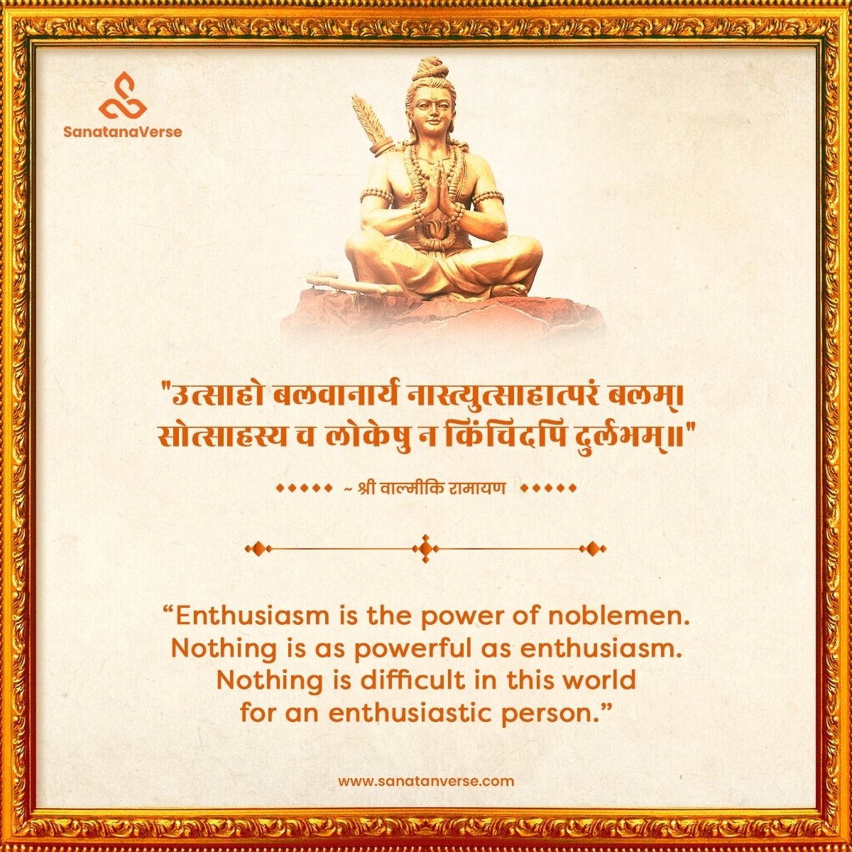 Enthusiasm is the power of noblemen. Nothing is as powerful as enthusiasm. Nothing is difficult in this world for an enthusiastic person.”
. 
. 
. 
. 
. 
#sanatanverse #ramayana #enthusiasm