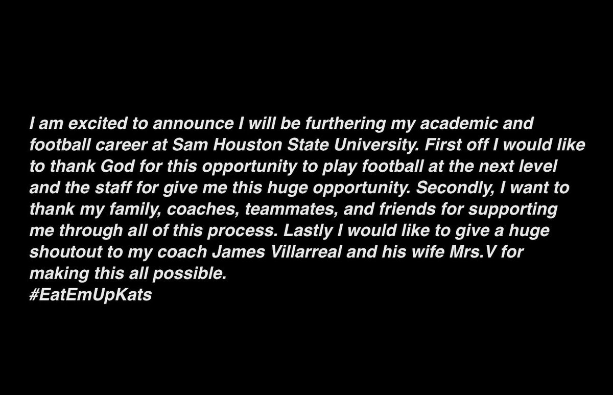 All Glory to GOD! Blessed to say I have committed to Sam Houston State University !    
 #EatEmUpKats 
<a href="/Coach_V_/">James Villarreal</a> <a href="/MrsCoach_V_/">Elysa Villarreal</a>  <a href="/VMAthletics/">Veterans Memorial Eagle Athletics</a> <a href="/Coach_T_Rocco/">Thomas Rocco</a> 
<a href="/vmhs_football/">VMHS Eagles Football</a>