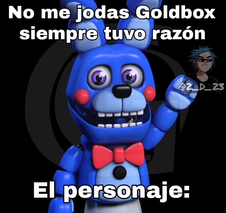 Goldbox sabía cosas
#fnaf #fnaf2 #fnaf3 #fnaf4 #fnafsl #fnafworld #ucn #freddyinspace #freddyinspace2 #fnafar
#fnafhw #fnafmeme #fnafshitpost #fnafmemes  #fivenightsatfreddys #fnafsecuritybreach #shitposting #memes #fnafposting #fivenightsatfreddysmemes
#shitpost #fnafbonbon