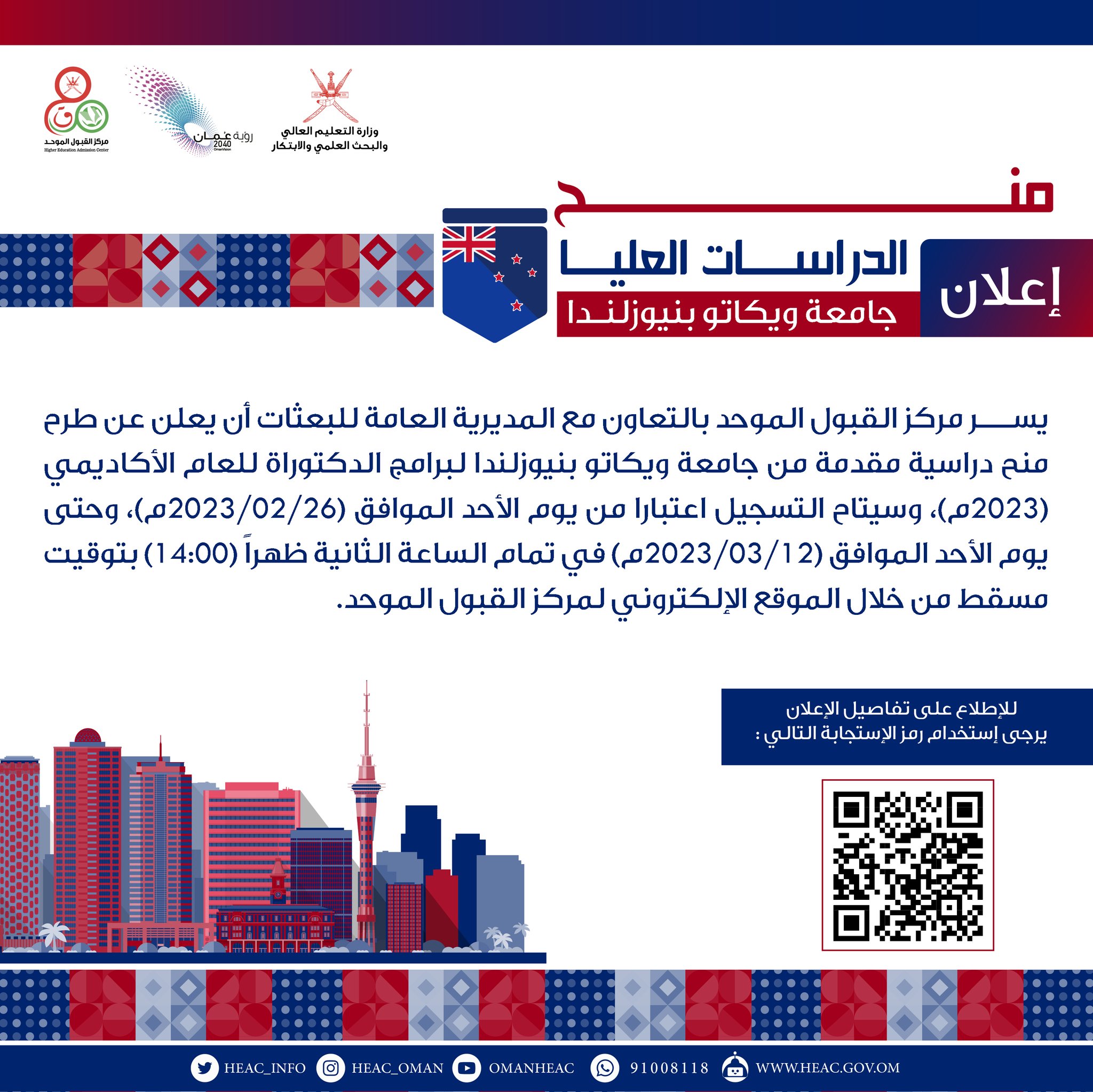 

(إعلان)

يسر مركز القبول الموحد بالتعاون مع المديرية العامة للبعثات أن يعلن عن طرح منح دراسية مقدمة من جامعة ويكاتو بنيوزلندا لبرامج الدكتوراة للعام الأكاديمي (2023م)، وسيتاح التسجيل اعتبارا من يوم الأحد الموافق (26/02/2023م)، وحتى يوم الأحد الموافق (12/03/2023م) في تمام الساعة الثانية ظهراً (14:00) بتوقيت مسقط من خلال الموقع الإلكتروني لمركز القبول الموحد.

