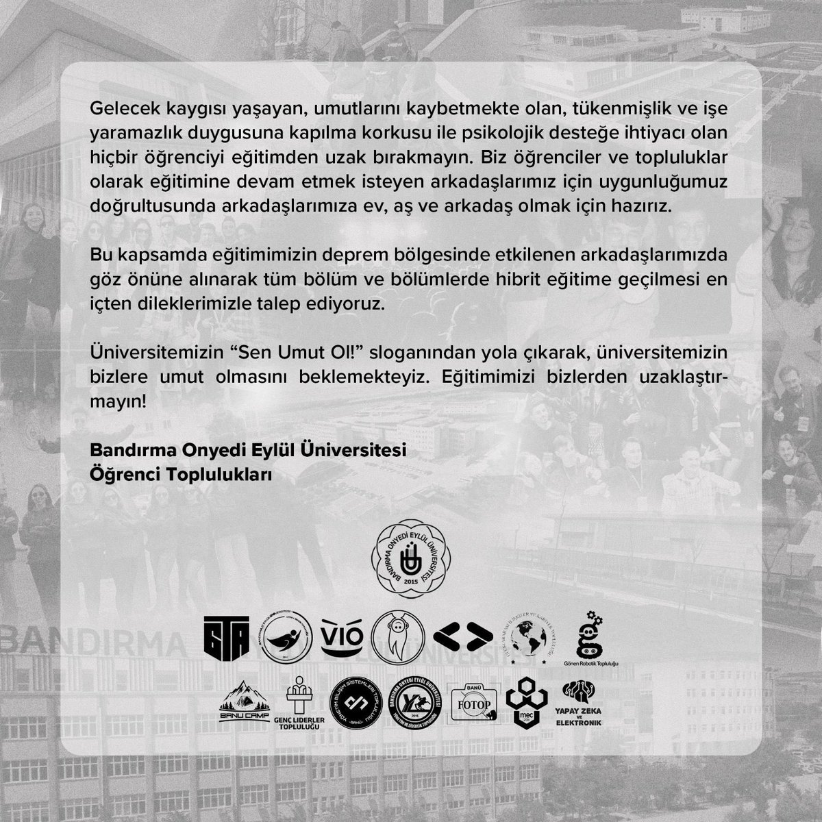 Üniversitemizin “Sen Umut Ol”sloganından yola çıkarak,üniversitemizin bizlere umut olmasını beklemekteyiz. Eğitimimizi bizlerden uzaklaştırmayın! Bandırma Onyedi Eylül Üniversitesi Öğrenci Toplulukları olarak ortak isteğimizdir.

<a href="/bandirmauni/">Bandırma Onyedi Eylül Üniversitesi</a>
#egitimeuzakegitimdenuzak #uzaktan