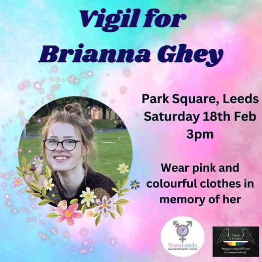 Join us for a vigil held in honour of Brianna Ghey.
.
Park Square, Leeds
Saturday 18th February
3pm
.
Wear pink and colourful clothes in memory or her