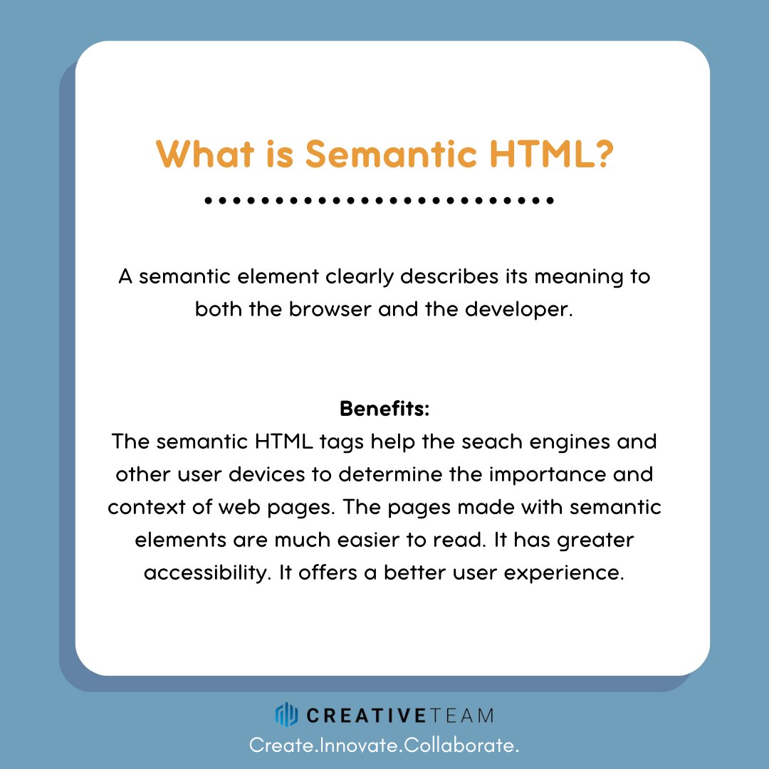 CreativeTeamIO's tweet image. Semantic HTML tags provide information about the contents of those tags that goes beyond just how they look on a page. 
By adding semantic tags to your document, you provide additional information about that document, which aids in communication.

#semantichtml #programmers