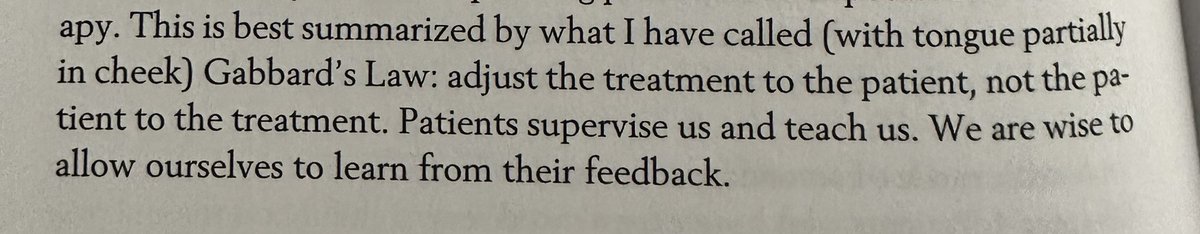 Gabbard’s law “Adjust the treatment to the patient, not the patient to the treatment. Patients supervise us and teach us. We are wise to allow ourselves to learn from their feedback.”