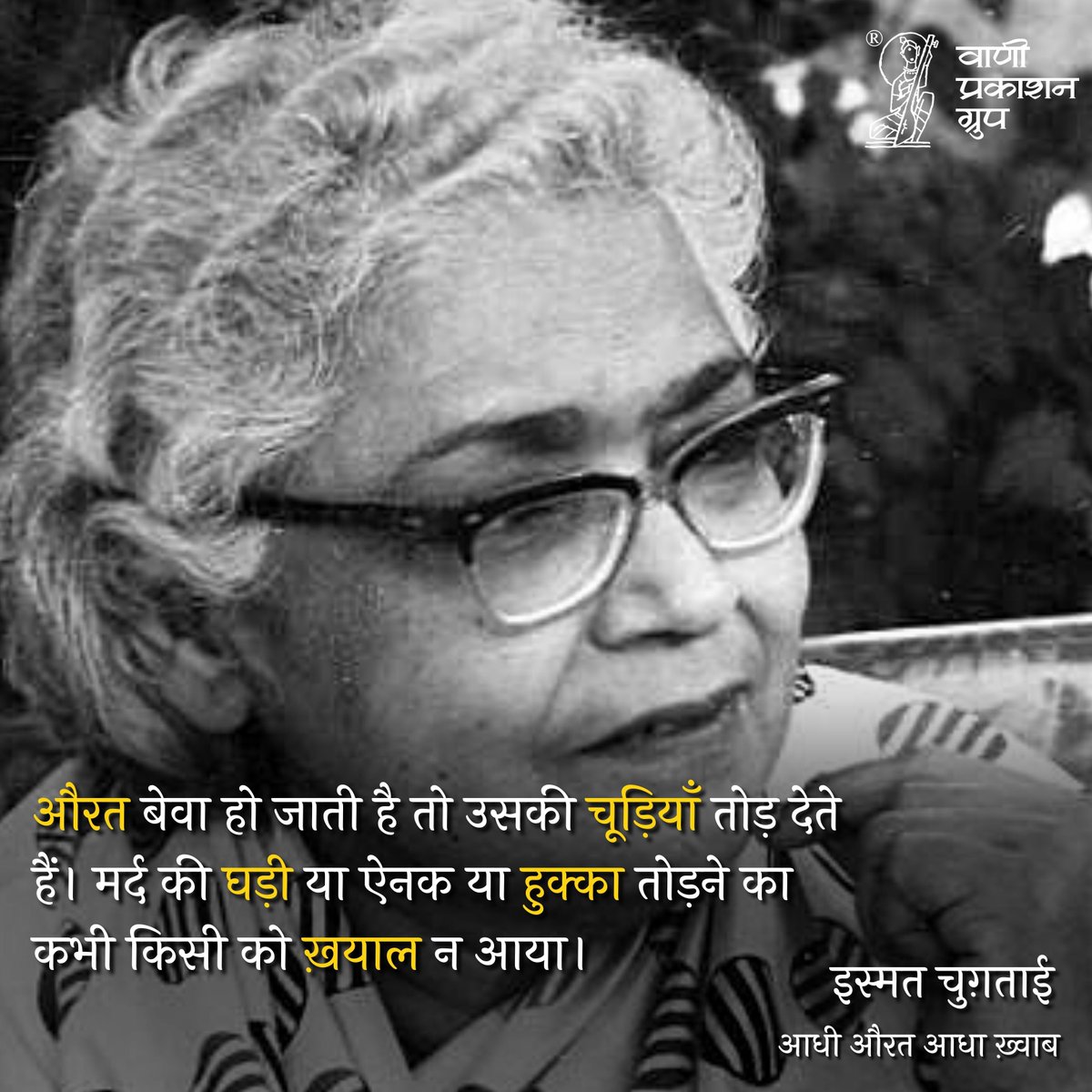 औरत बेवा हो जाती है तो उसकी चूड़ियाँ तोड़ देते हैं। मर्द की घड़ी या ऐनक या हुक्का तोड़ने का कभी किसी को ख़याल न आया।

-इस्मत चुग़ताई
'आधी औरत आधा ख़्वाब'

#Vani60 #AdhiAuratAdhaKhwab #IsmatChugtai #VaniBooks #VaniAuthor #ReadWithVani #अपनीभाषाअपनागौरव