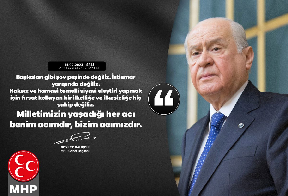 Başkaları gibi şov peşinde değiliz. İstismar yarışında değiliz. Haksız ve hamasi temelli siyasi eleştiri yapmak için fırsat kollayan bir ilkelliğe ve ilkesizliğe hiç sahip değiliz. Milletimizin yaşadığı her acı benim acımdır, bizim acımızdır.

MHP Genel Başkanı
Devlet BAHÇELİ