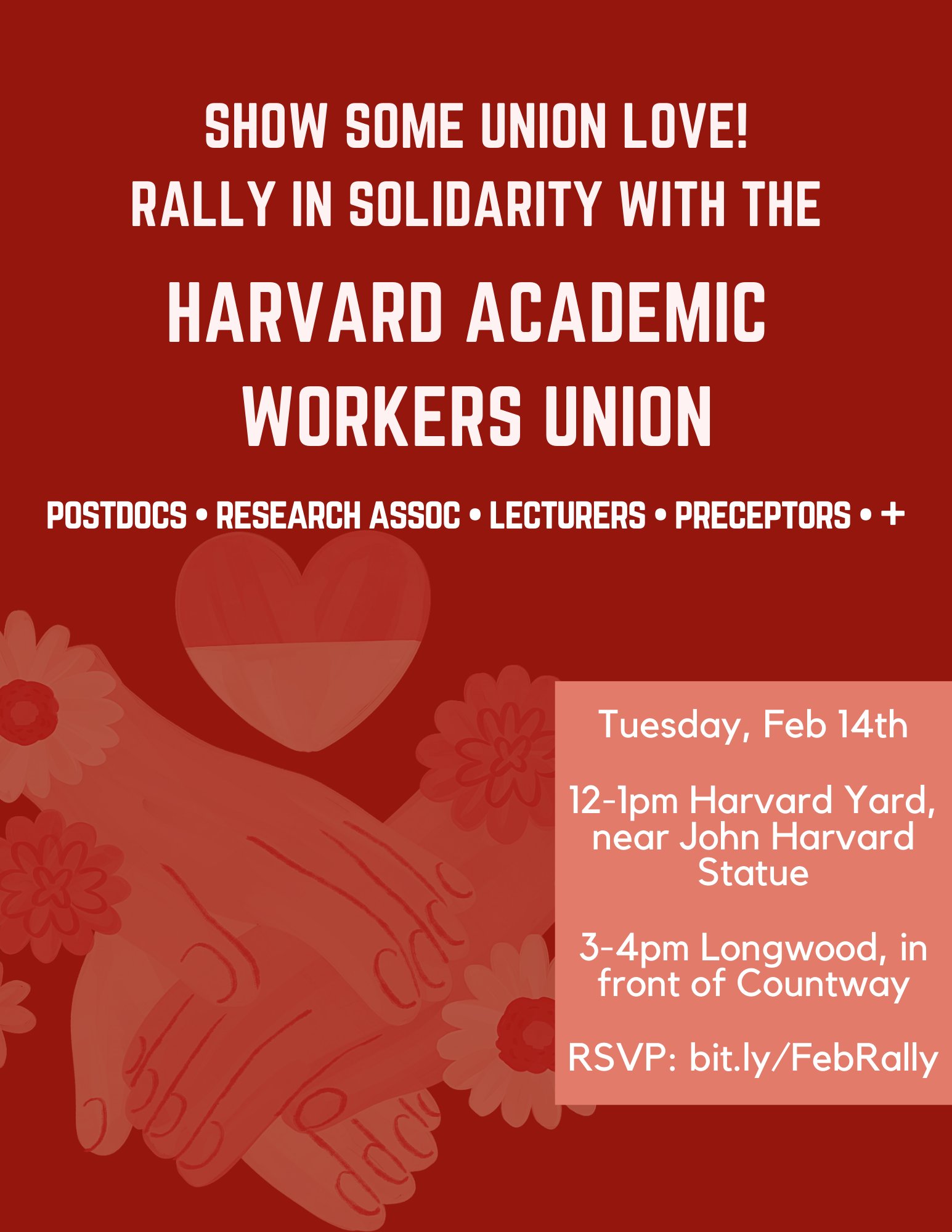 Red background with white text.  Hands together and a heart in the background.  White text reads: "Show some union love!  Rally in solidarity with the HARVARD ACADEMIC WORKERS UNION - Postdocs - Research Assoc - Lecturers - Preceptors - + Tuesday, Feb 14th 12-1 pm Harvard Yard, near John Harvard Statue; 3-4 pm Longwood, in front of Countway.  RSVP: bil.ly/FebRally