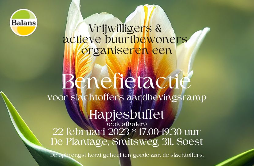 Wij nodigen inwoners van Soest(erberg) uit om deel te nemen aan de benefietactie op 22 februari. De opbrengst van het hapjesbuffet komt geheel ten goede aan slachtoffers van de aardbevingsramp. Er zijn hapjes te vinden voor elke portemonnee! Meer info: stichtingbalans.nl