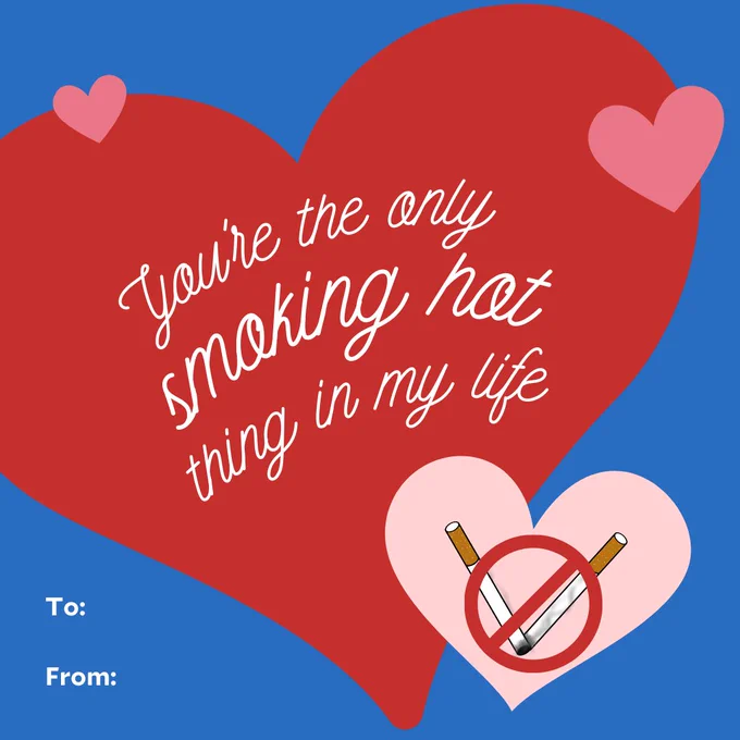 Valentine says, you’re the only smoking hot thing in my life. Inside a heart is two cigarettes with a circle with a cross over them