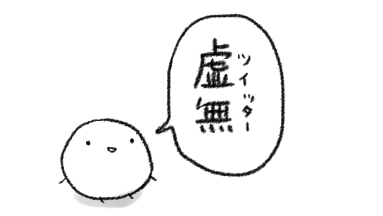 今わたし「おすすめ」にも「フォロー中」にもなんにも出てこないので、虚無と書いてTwitterとルビをふる…なかんじになってる
でもあれだ…あの…目で見るんじゃない…感じるんだ…「そこ」にツイートはあるッ……みたいな…

いや…な～～～～～～～～～～～んも表示されてないんだけどさ…虚無… 