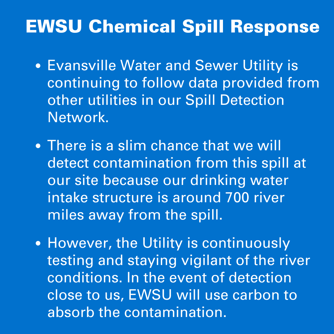 CHEMICAL SPILL RESPONSE: EWSU was notified of the spill by ORSANCO on Feb. 3, and is receiving updates based on sampling from sites within the Spill Detection Network. There is a slim chance that we will detect contamination because our intake structure is 700 miles away. 1/2