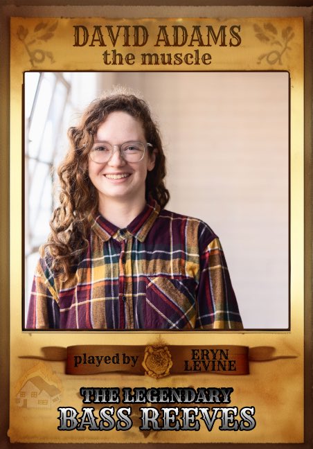 In the role of David Adams, the muscle of the group, we have Eryn Levine! So much fun with her in the mix.