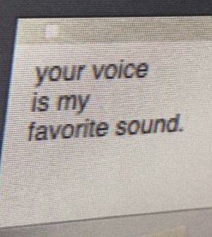 your voice is my favorite sound.