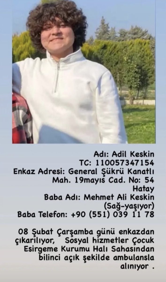 HAYDİ ÇOCUKLAR GÖREVE!ENKAZDAN ÇIKARILAN ADİL KESKİN KARDEŞİMİZİ BULALIM. Hatay General Şükrü Kanatlı Mahallesi 19 Mayıs Caddesi No:54 adresinde, 8 Şubat tarihinde enkazdan çıkartılmış, ve Çocuk Esirgeme Kurumu Halı Sahasında ambulansa bindirilerek Sahra Hastanesine sevk edilmiş.