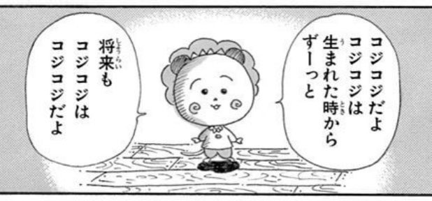 この「コジコジはコジコジだよ」って台詞、自分は自分!自分らしくいこう!って潔さがカッコよくて多分コジコジで一番有名な台詞だけど、それに感銘を受けた作中キャラが真似してそのままの自分でいいわけあるか!ってシバかれるの本当にすごい メルヘンの国とか言ってる漫画でやることか? 