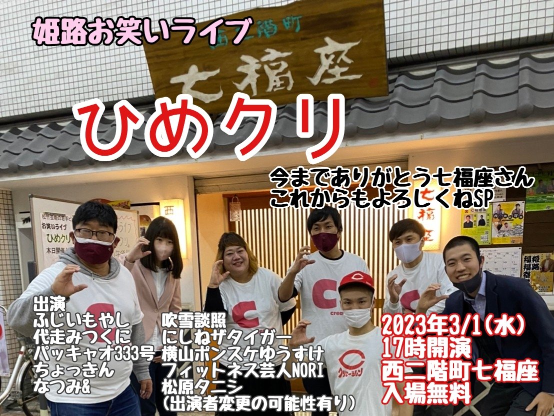 【拡散お願いします】
🏯3/1(水)
ひめクリ〜今までありがとう七福座さんこれからもよろしくねSP〜
西二階町七福座17時開演
入場無料
出演
ふじいもやし
代走みつくに
パッキャオ333号
ちょっきん
なつみ&amp;
吹雪談照
にしねザタイガー
横山ポンスケゆうすけ
フィットネス芸人NORI
松原タニシ
(変更有り)
