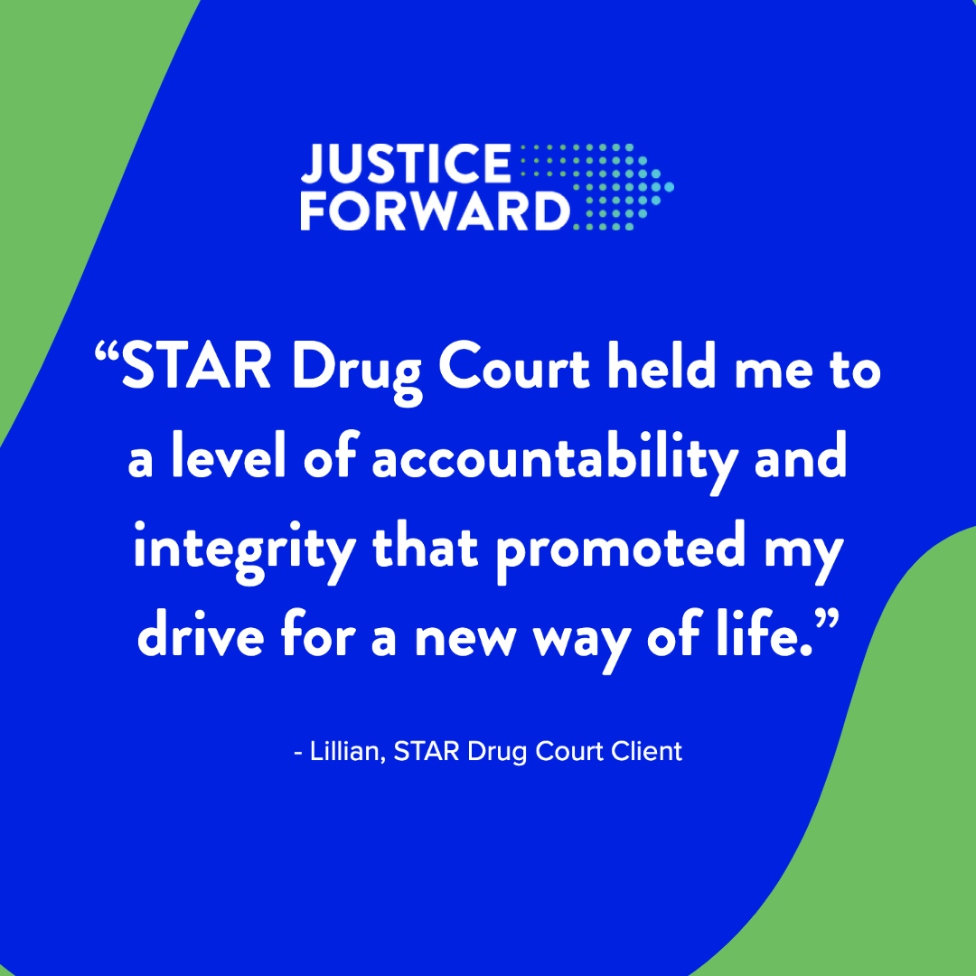 For clients like Lillian, it can be hard to picture a new life of sobriety. Specialty courts not only educate and empower individuals to improve their situation but provide support and stability along their journey. 

Recovery is possible, and Justice Forward is here to help.