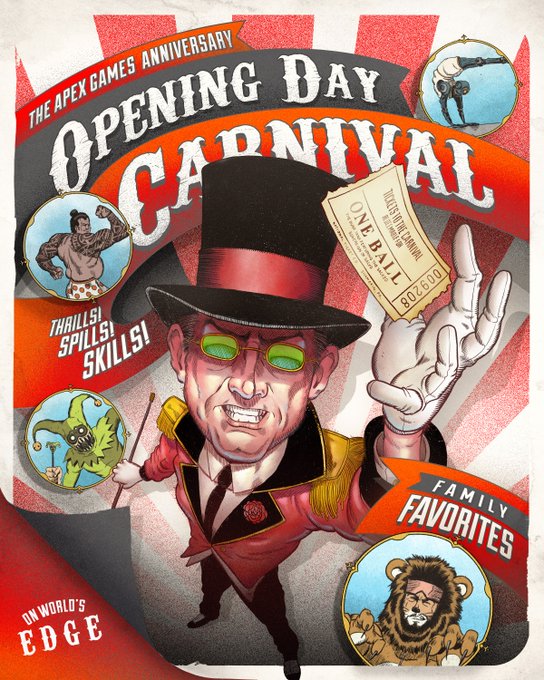 A classic carnival-style poster that reads "The Apex Games Anniversary Opening Day Carnival." It shows some of the Legends as carnival attractions, such as an acrobat, strongman, jester, and lion. Duardo is acting as Ringmaster and holds a ticket that reads "Tickets to the Carnival redeemable for one ball at the Dunk Tank featuring the Sacked Sovereign of Salvo: Mad Maggie!"

Additional bubbles highlight other phrases such as "Thrills! Spills! Skills!" "Family Favorites" and "On World's Edge" 
