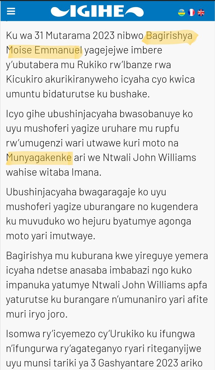 Nyuma y'ibyumweru 2 ikinyamakuru <a href="/IGIHE/">IGIHE</a> gitangaje inkuru y'urupfu rutunguranye rwa <a href="/williams_ntwali/">NTWALI John Williams</a>, iki kinyamakuru cyatangaje amakuru mashya akurikira:

-Amazina y'uwagonze (cg uwiswe ko yagonze) #Ntwali: Bagirishya Moïse Emmanuel

-Uwari utwaye Ntwali kuri Moto: Munyagakenke