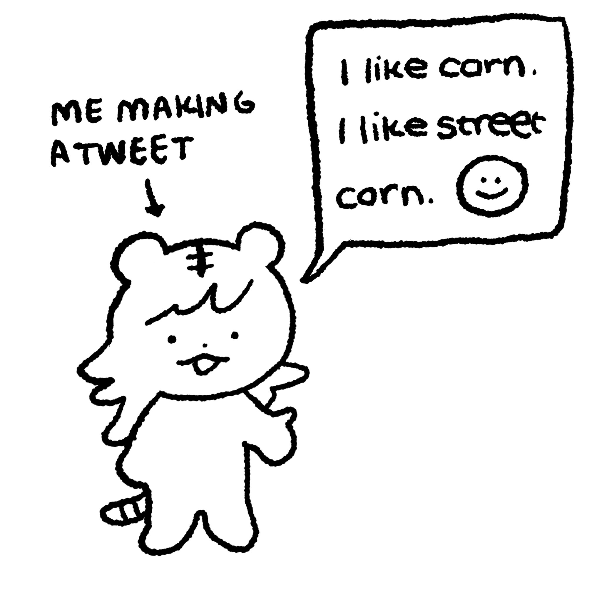 A drawing of me, a small guy with tiger ears, making a tweet. I'm casually saying "I like corn. I like street corn. :)" with no malice or hidden meaning, just a casual corn statement.