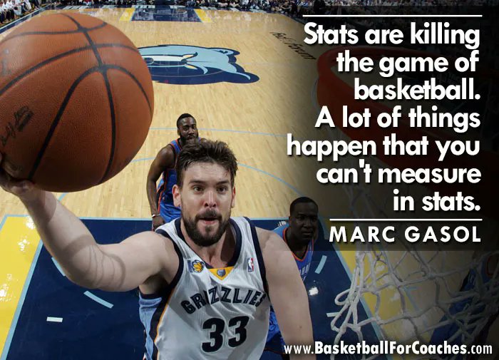 "Stats are killing the game of basketball.

A lot of things happen that you can't measure in stats"

- Marc Gasol