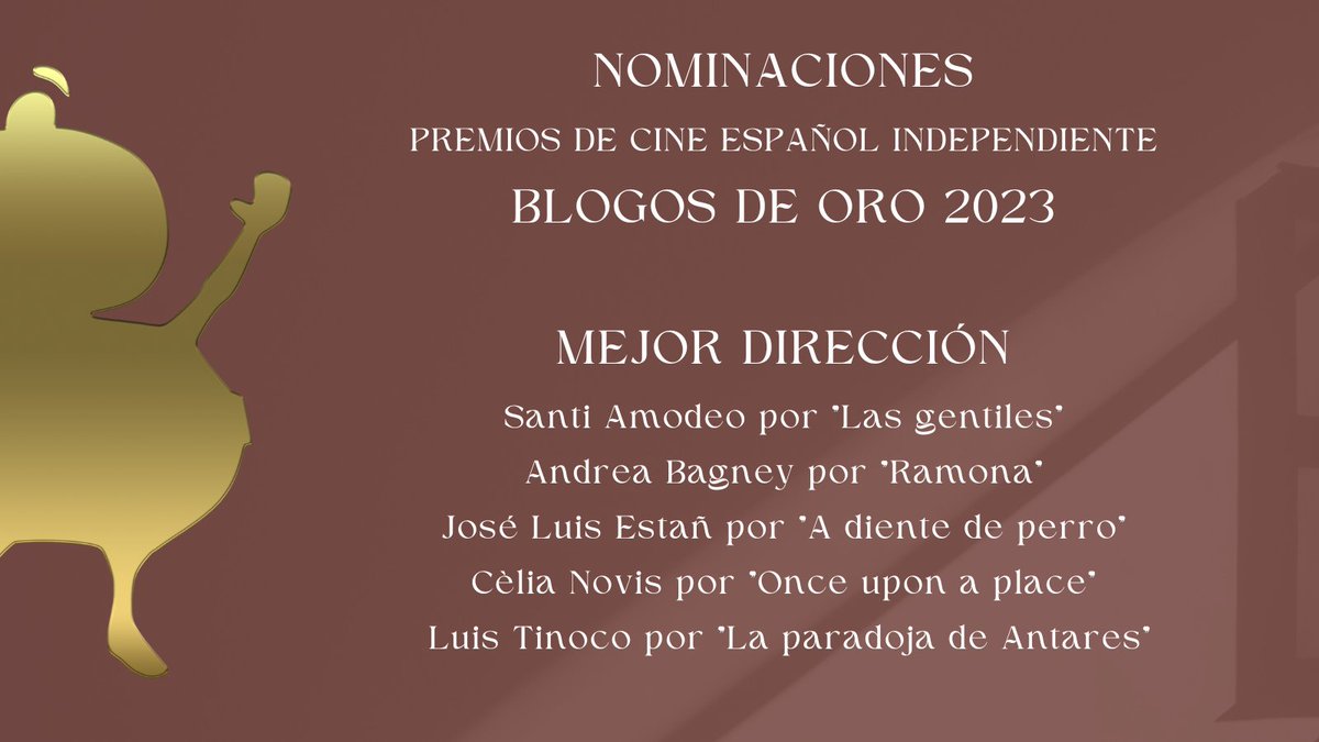 Las nominaciones en los Premios de Cine español Independiente #BlogosDeOro 2023 a Mejor Dirección son:

- <a href="/Santi_Amodeo/">Santi Amodeo</a> por <a href="/Las_Gentiles/">Las Gentiles Film</a>
- Andrea Bagney por #Ramona
- José Luis Estañ por #ADienteDePerro
- <a href="/CeliaNovis/">Cèlia Novis</a> por #OnceUponAPlace
- <a href="/LuisTinocoVFX/">Luis Tinoco</a> por #LaParadojaDeAntares