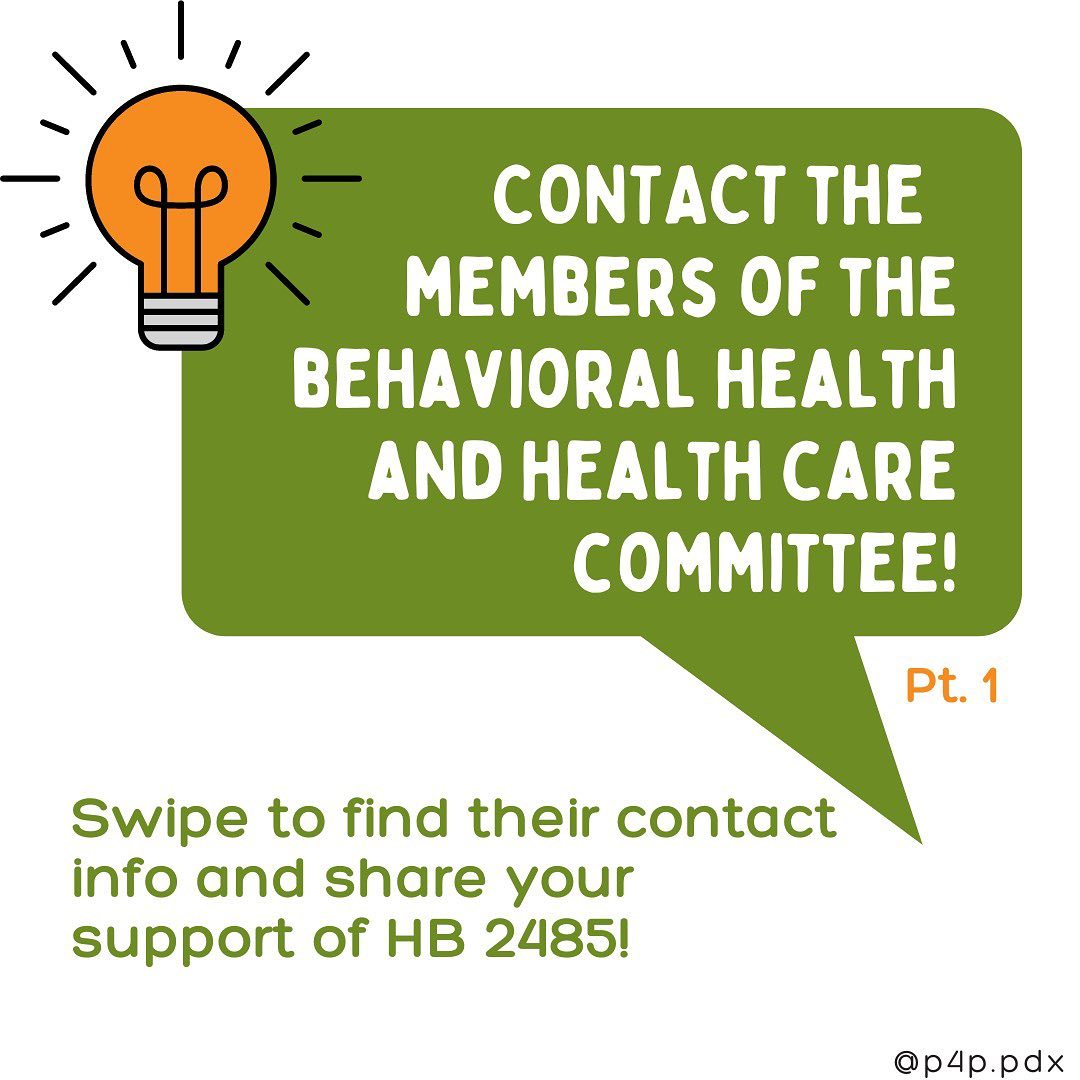instagram.com/p4p.pdx/ There’s still time to register to submit remote or in-person testimony for HB 2485. You can also email the members of the House Committee on Behavioral Health and Health Care and let them know why passing this Bill is important and what it means for you.