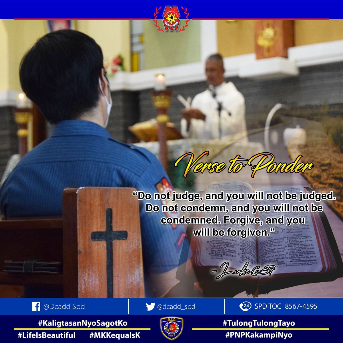 dcadd_spd's tweet image. Verse to Ponder
&quot;Do not judge, and you will not be judged. Do not condemn, and you will not be condemned. Forgive, and you will be forgiven.&quot;

- Luke 6:37

#LifeIsBeautiful
#KaligtasanNyoSagotKo
#TulongTulongTayo
#MKKequalsK
#PNPKakampiNyo