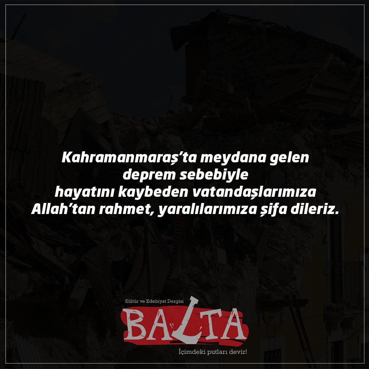 Kahramanmaraş'ta meydana gelen deprem sebebiyle hayatını kaybeden vatandaşlarımıza Allah'tan rahmet, yaralılarımıza şifa dileriz.