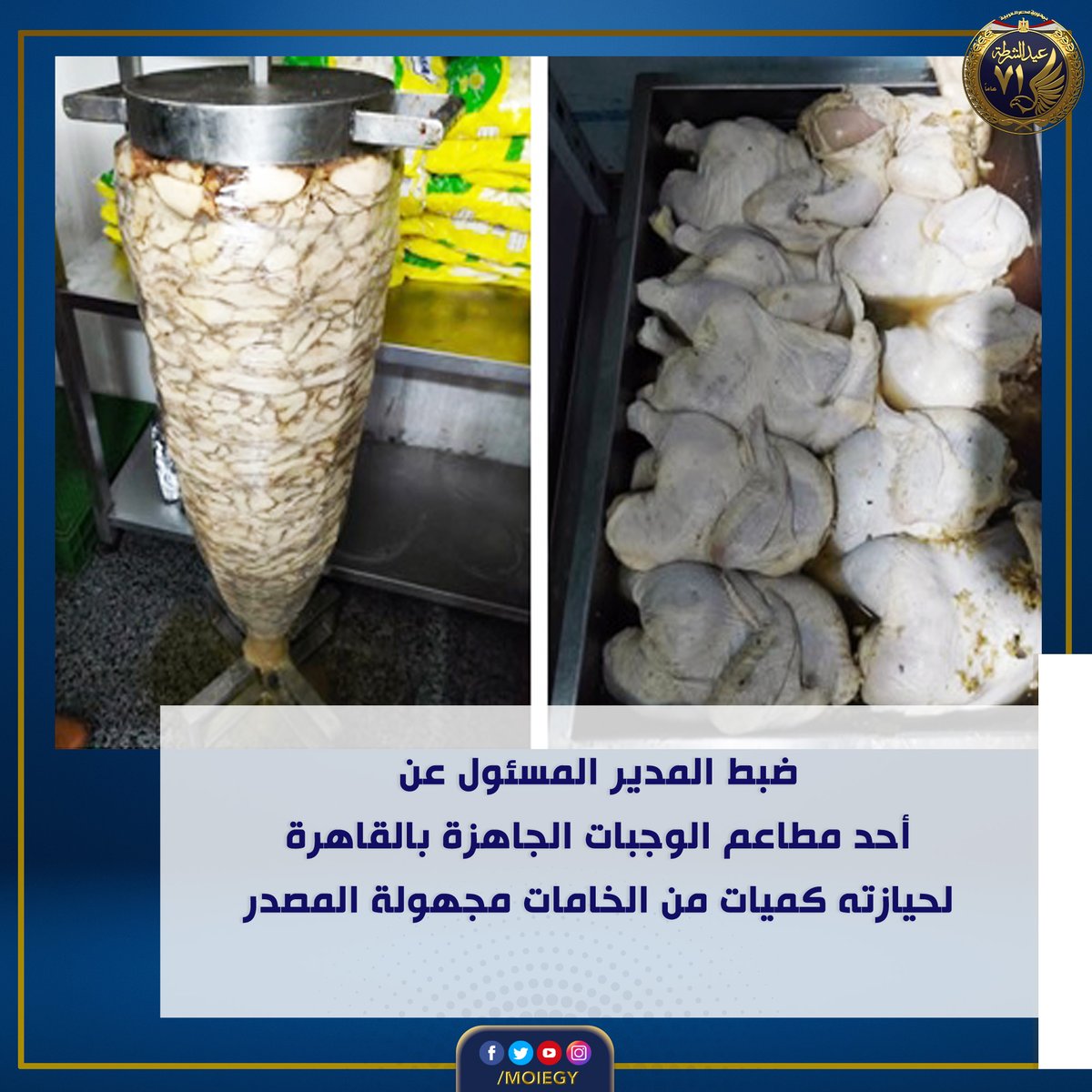#وزارة_الداخلية ضبط المدير المسئول عن مطعم للوجبات الجاهزة كائن بدائرة قسم شرطة حلوان بالقاهرة وبحوزته (1265 كيلو دجاج -75 كيلو جرام مقطعات"شاورما" -200 كيلو جرام أرز -54 كيلو جرام زيت طعام) جميعها مجهولة المصدر وغير مصحوبة بأية بيانات تدل على مصدرها.تم إتخاذ الإجراءات القانونية