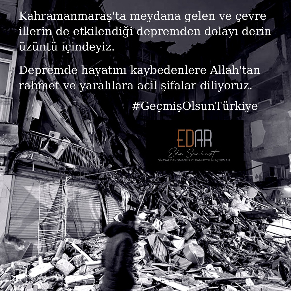 Kahramanmaraş'ta meydana gelen ve çevre illerin de etkilendiği depremden dolayı derin üzüntü içindeyiz.
Depremde hayatını kaybedenlere Allah'tan rahmet ve yaralılara acil şifalar diliyoruz. 
[ EDAR - Siyasal Danışmanlık ve Kamuoyu Araştırması Şirketi ]
#GeçmişOlsunTürkiye