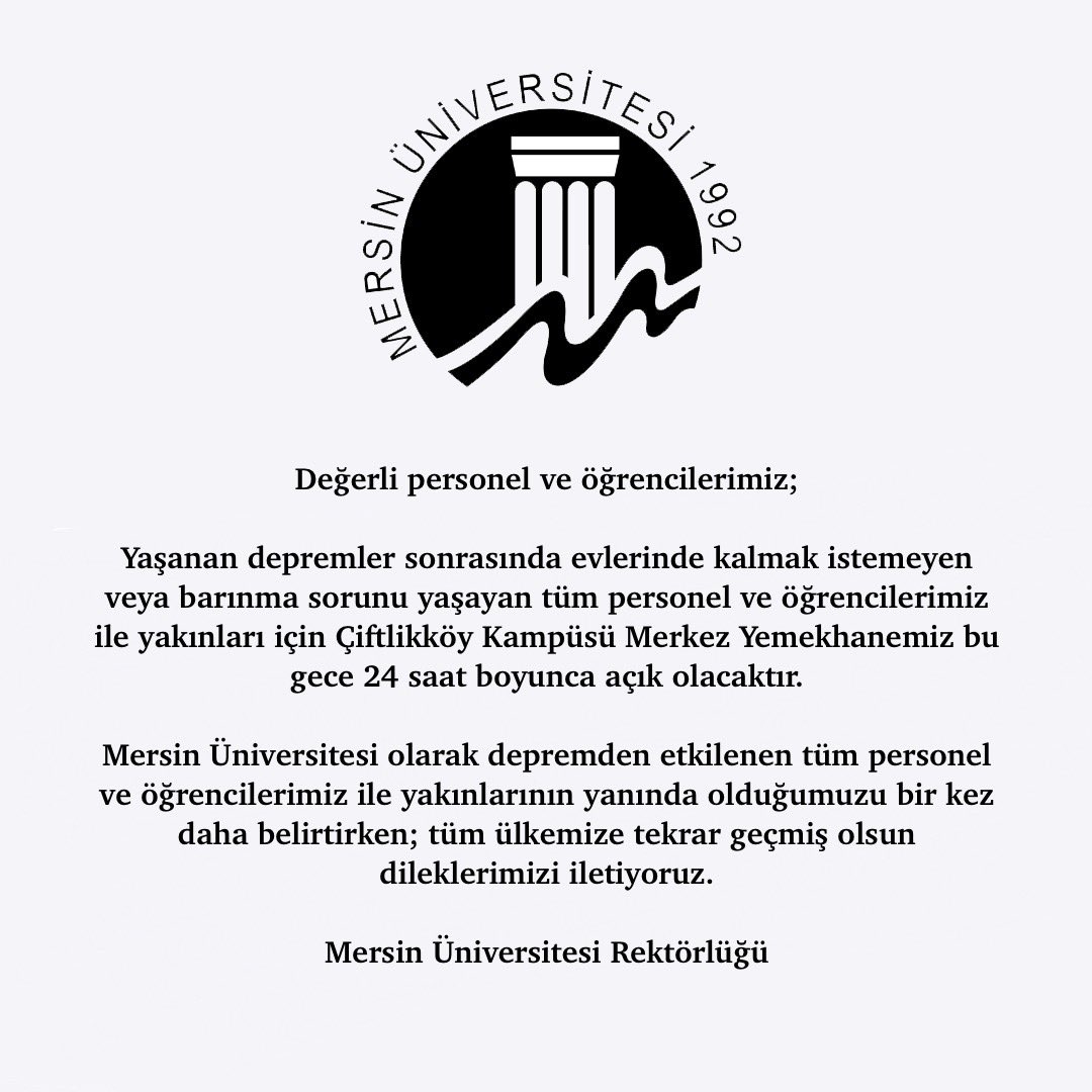 Değerli #MersinÜniversitesi Ailesi;

Yaşanan depremler sonrasında evlerinde kalmak istemeyen veya barınma sorunu yaşayan tüm personel ve öğrencilerimiz ile yakınları için Çiftlikköy Kampüsü Merkez Yemekhanemiz bu gece 24 saat boyunca açık olacaktır 📣

#Mersin #Deprem