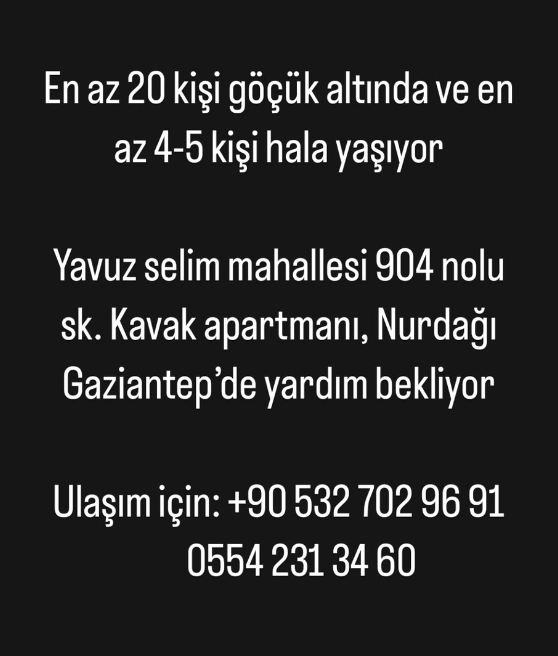 📢 ACİL YARDIM İHTİYACI!

20 kişinin göçük altında olduğu, en az 4-5 kişinin yaşadığı iddia ediliyor...

Adres: Yavuz Selim Mah. 904 Nolu Sk. Kavak Apart. Nurdağı/Gaziantep

Ulaşım: 532 702 9691 / 554 231 3460

<a href="/AFADBaskanlik/">AFAD</a> <a href="/gantepvaliligi/">Gaziantep Valiliği</a> <a href="/jandarma/">T.C. Jandarma Gn. K</a> 

#deprem #gaziantep